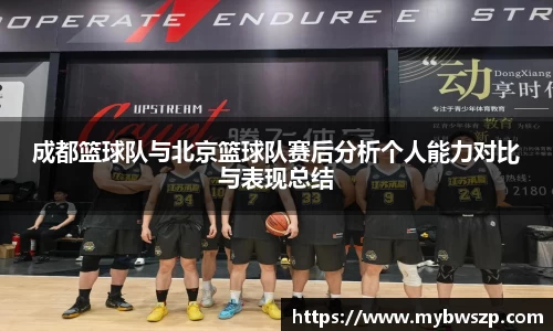 成都篮球队与北京篮球队赛后分析个人能力对比与表现总结