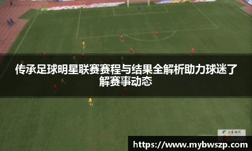 传承足球明星联赛赛程与结果全解析助力球迷了解赛事动态