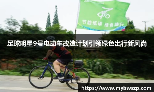 足球明星9号电动车改造计划引领绿色出行新风尚
