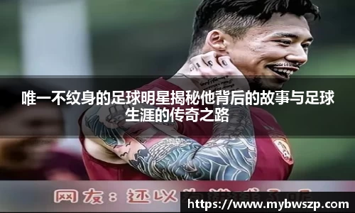 唯一不纹身的足球明星揭秘他背后的故事与足球生涯的传奇之路