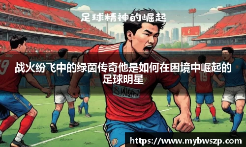 战火纷飞中的绿茵传奇他是如何在困境中崛起的足球明星