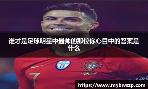 谁才是足球明星中最帅的那位你心目中的答案是什么